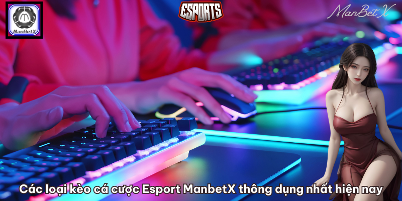 Các loại kèo cá cược Esport ManbetX thông dụng nhất hiện nay