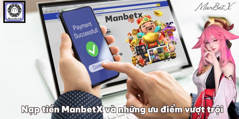 Nạp tiền ManbetX và những ưu điểm vượt trội