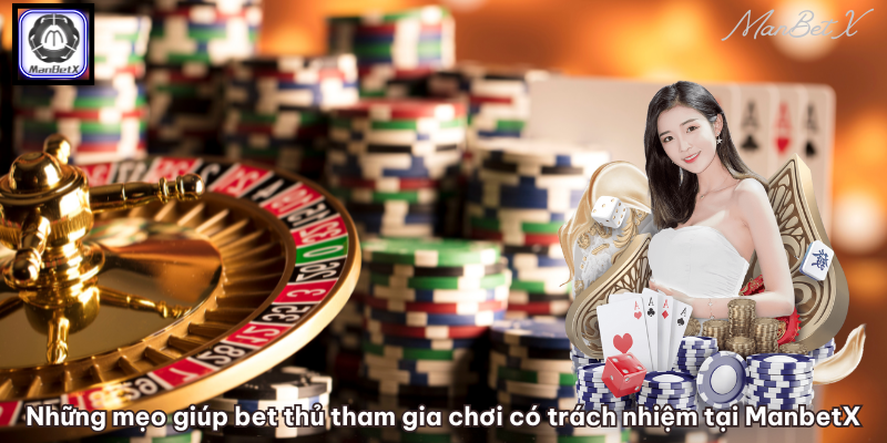 Những mẹo giúp bet thủ tham gia chơi có trách nhiệm tại ManbetX